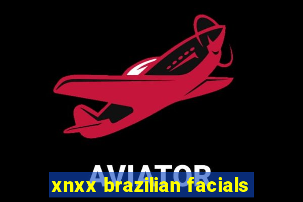 xnxx brazilian facials